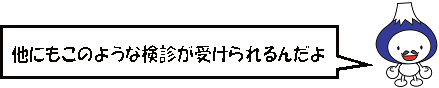 他にもこのような検診が受けられるんだよ